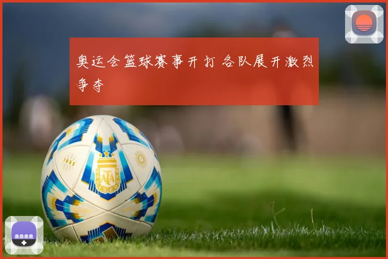 奥运会篮球赛事开打 各队展开激烈争夺
