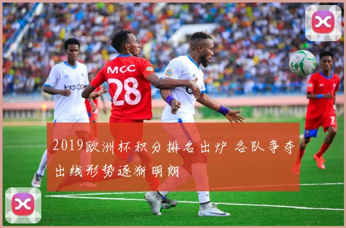 2019欧洲杯积分排名出炉 各队争夺出线形势逐渐明朗