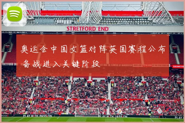 奥运会中国女篮对阵英国赛程公布 备战进入关键阶段