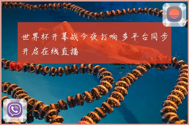 世界杯开幕战今夜打响 多平台同步开启在线直播
