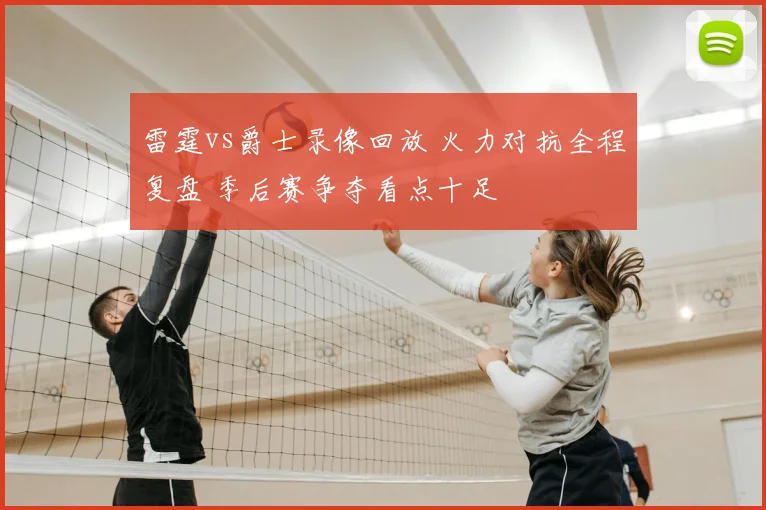 雷霆vs爵士录像回放 火力对抗全程复盘 季后赛争夺看点十足