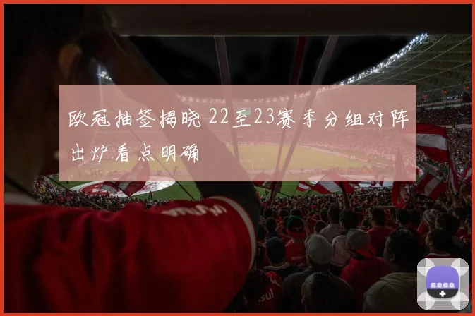 欧冠抽签揭晓 22至23赛季分组对阵出炉看点明确