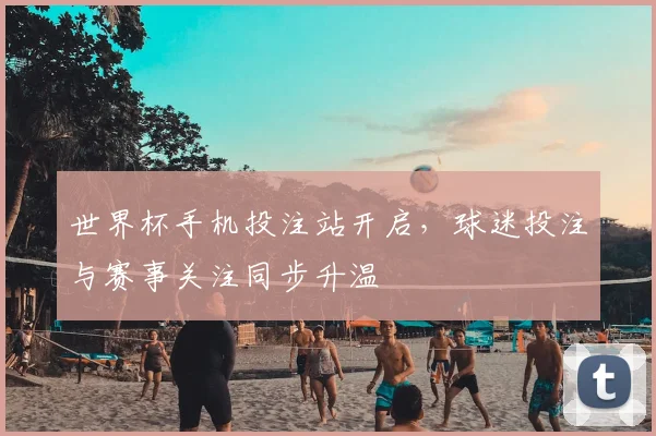 世界杯手机投注站开启，球迷投注与赛事关注同步升温