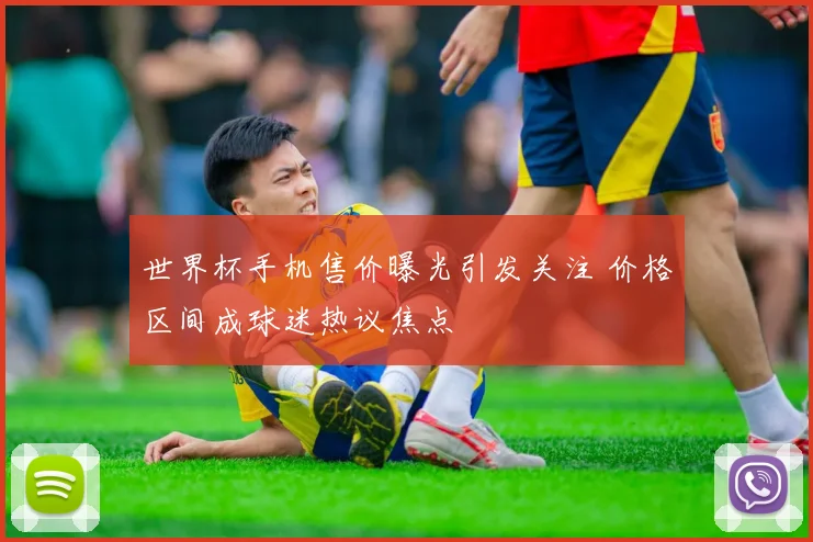 世界杯手机售价曝光引发关注 价格区间成球迷热议焦点