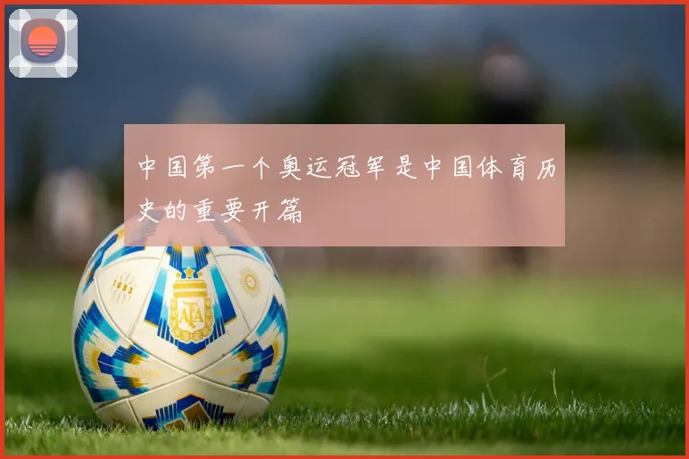 中国第一个奥运冠军是中国体育历史的重要开篇