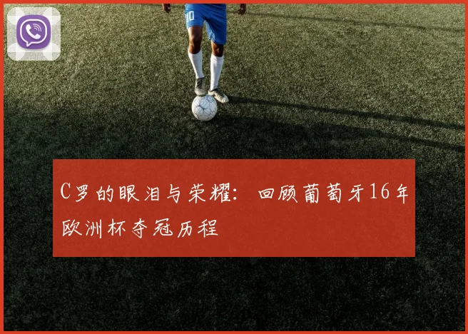 C罗的眼泪与荣耀:回顾葡萄牙16年欧洲杯夺冠历程