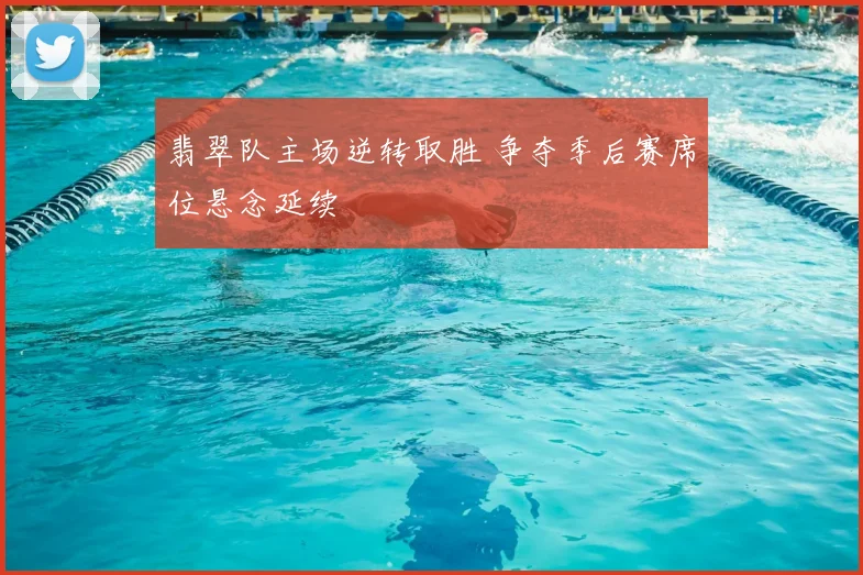 翡翠队主场逆转取胜 争夺季后赛席位悬念延续