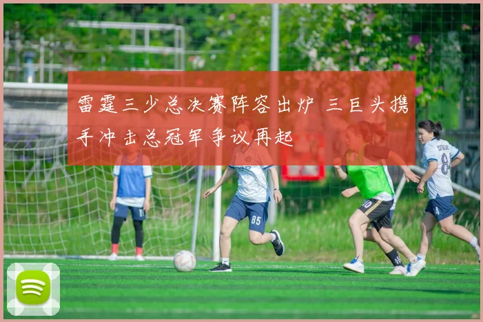 雷霆三少总决赛阵容出炉 三巨头携手冲击总冠军争议再起