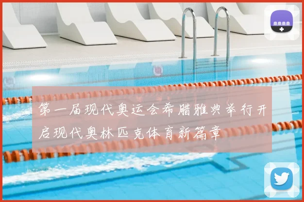 第一届现代奥运会希腊雅典举行开启现代奥林匹克体育新篇章