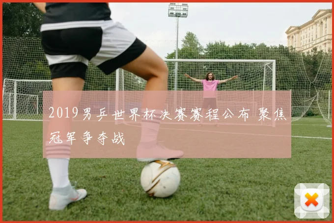 2019男乒世界杯决赛赛程公布 聚焦冠军争夺战