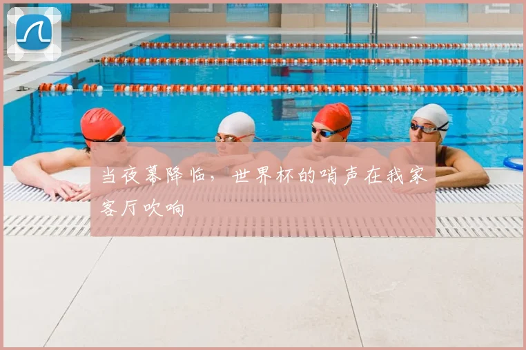当夜幕降临，世界杯的哨声在我家客厅吹响