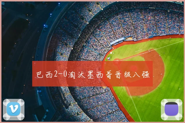 巴西2-0淘汰墨西哥晋级八强