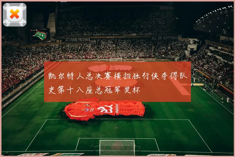 凯尔特人总决赛横扫独行侠夺得队史第十八座总冠军奖杯