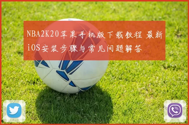 NBA2K20苹果手机版下载教程 最新iOS安装步骤与常见问题解答