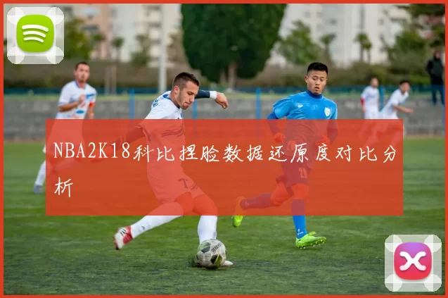 NBA2K18科比捏脸数据还原度对比分析