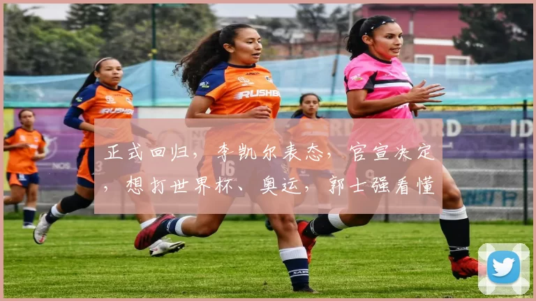 正式回归，李凯尔表态，官宣决定，想打世界杯、奥运，郭士强看懂