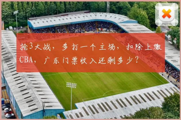 抢3大战，多打一个主场，扣除上缴CBA，广东门票收入还剩多少？