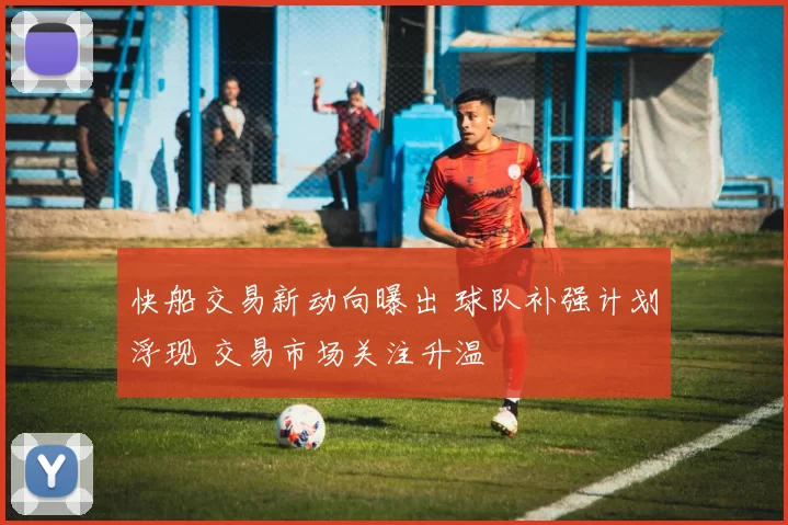 快船交易新动向曝出 球队补强计划浮现 交易市场关注升温