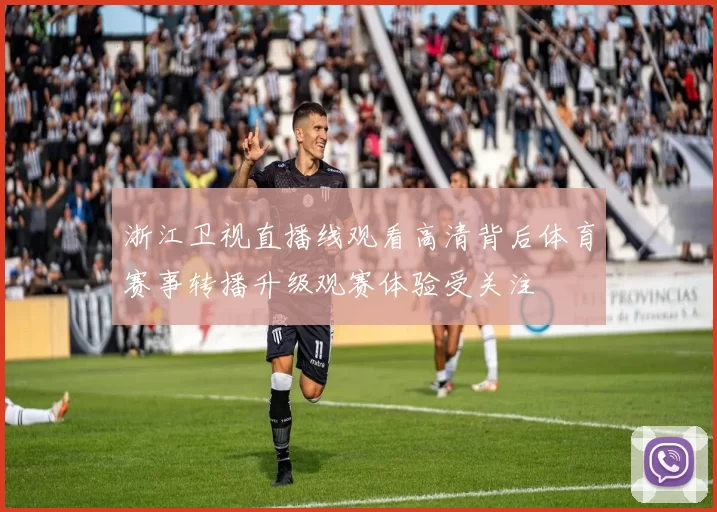 浙江卫视直播线观看高清背后体育赛事转播升级观赛体验受关注