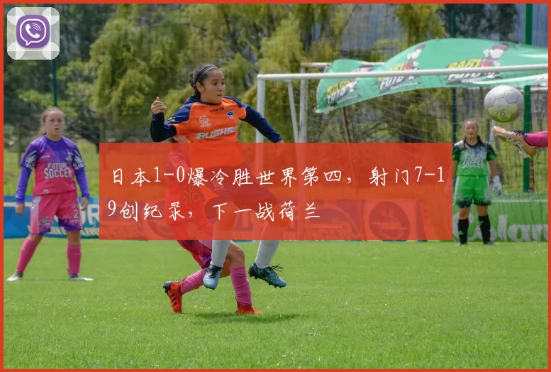 日本1-0爆冷胜世界第四，射门7-19创纪录，下一战荷兰