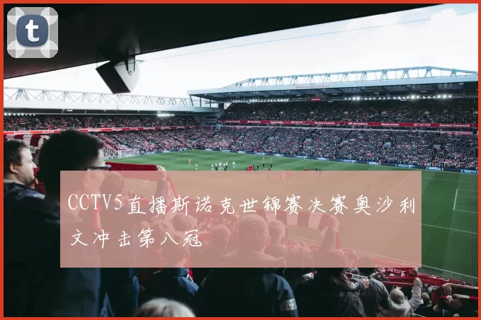 CCTV5直播斯诺克世锦赛决赛奥沙利文冲击第八冠