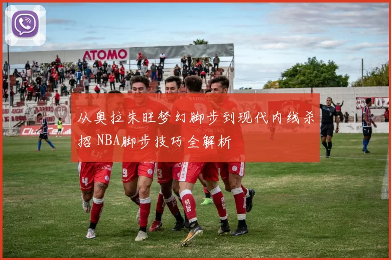 从奥拉朱旺梦幻脚步到现代内线杀招 NBA脚步技巧全解析