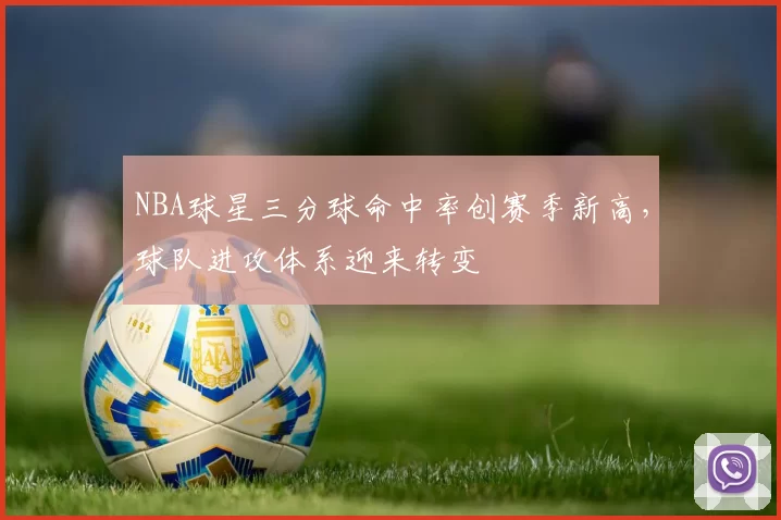 NBA球星三分球命中率创赛季新高，球队进攻体系迎来转变
