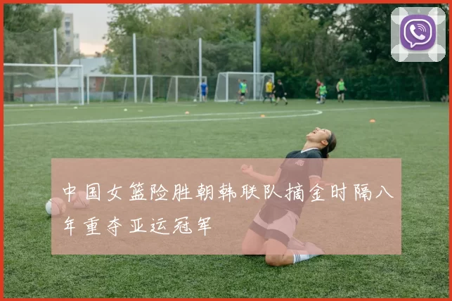 中国女篮险胜朝韩联队摘金时隔八年重夺亚运冠军