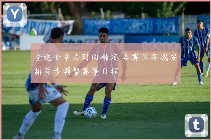 全运会举办时间确定 各赛区备战安排同步调整赛事日程