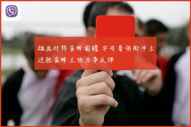 雄鹿对阵黄蜂前瞻 字母哥领衔冲击连胜黄蜂主场力争反弹