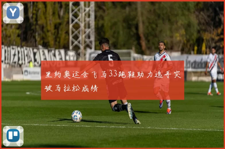 里约奥运会飞马33跑鞋助力选手突破马拉松成绩