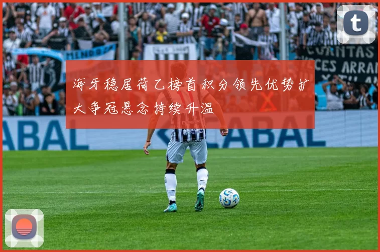 海牙稳居荷乙榜首积分领先优势扩大争冠悬念持续升温