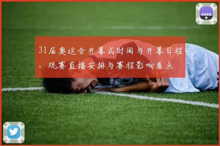 31届奥运会开幕式时间与开幕日程，观赛直播安排与赛程影响看点