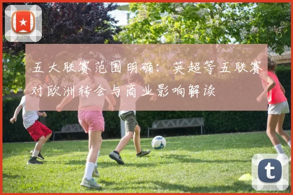 五大联赛范围明确：英超等五联赛对欧洲转会与商业影响解读
