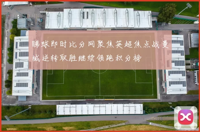 睇球即时比分网聚焦英超焦点战曼城逆转取胜继续领跑积分榜