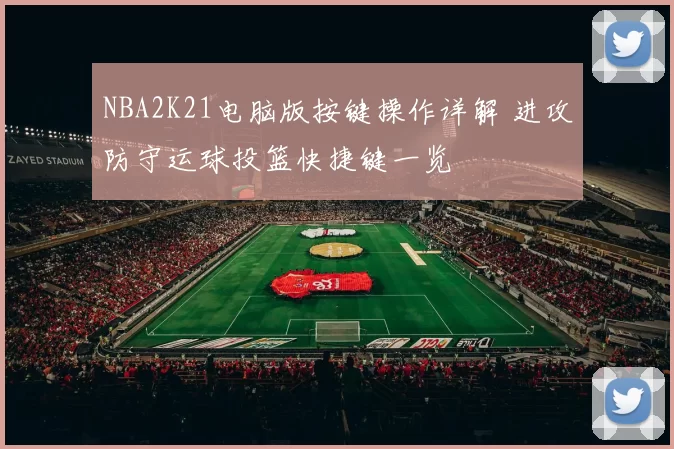 NBA2K21电脑版按键操作详解 进攻防守运球投篮快捷键一览