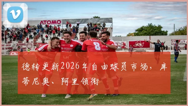 德转更新2026年自由球员市场，库蒂尼奥、阿里领衔
