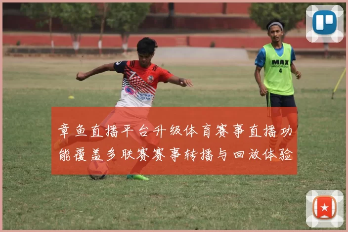 章鱼直播平台升级体育赛事直播功能覆盖多联赛赛事转播与回放体验