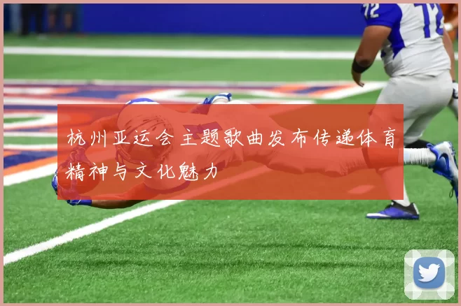 杭州亚运会主题歌曲发布传递体育精神与文化魅力