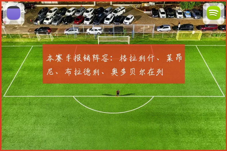 本赛季报销阵容：格拉利什、莱昂尼、布拉德利、奥多贝尔在列