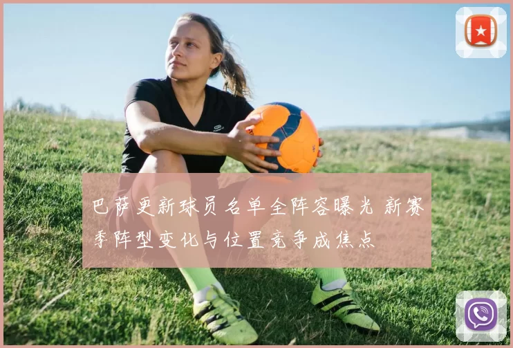 巴萨更新球员名单全阵容曝光 新赛季阵型变化与位置竞争成焦点