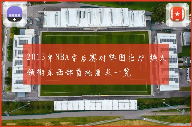 2013年NBA季后赛对阵图出炉 热火领衔东西部首轮看点一览