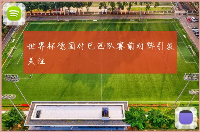 世界杯德国对巴西队赛前对阵引发关注