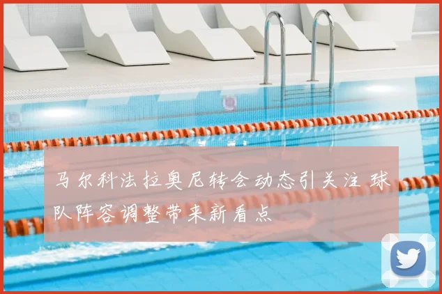 马尔科法拉奥尼转会动态引关注 球队阵容调整带来新看点