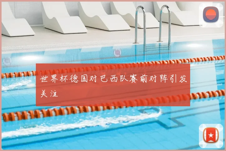 世界杯德国对巴西队赛前对阵引发关注