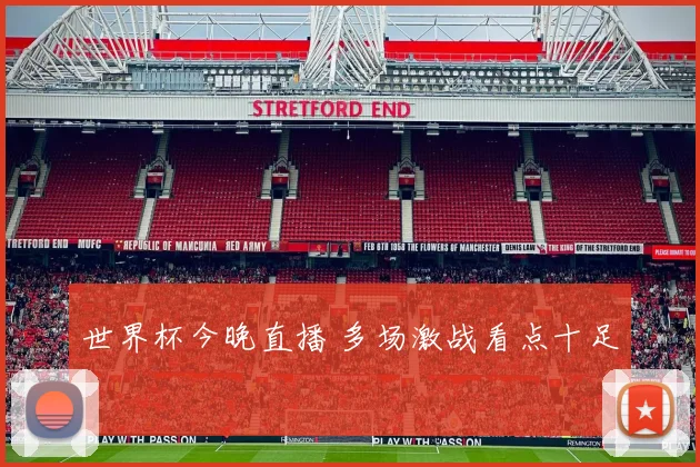 世界杯今晚直播 多场激战看点十足