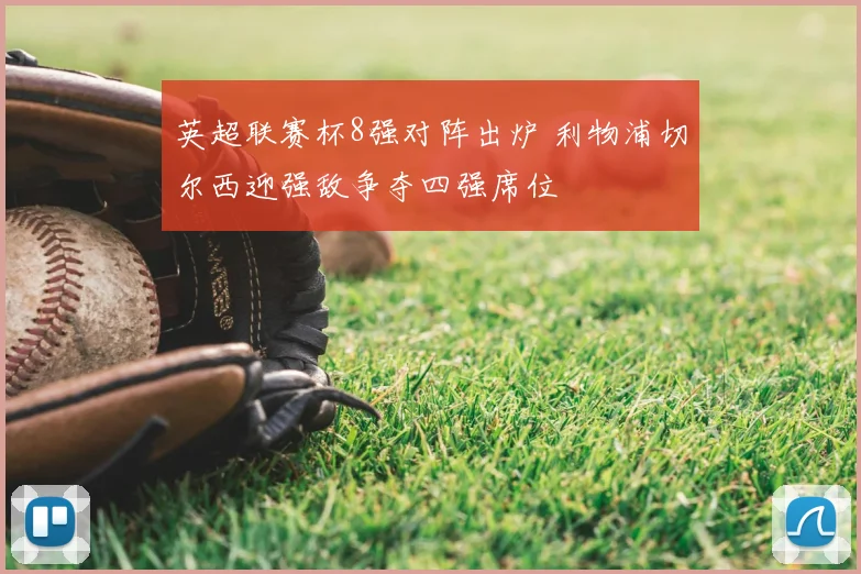 英超联赛杯8强对阵出炉 利物浦切尔西迎强敌争夺四强席位