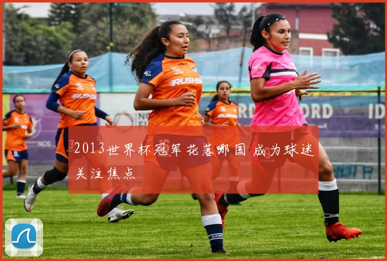 2013世界杯冠军花落哪国 成为球迷关注焦点