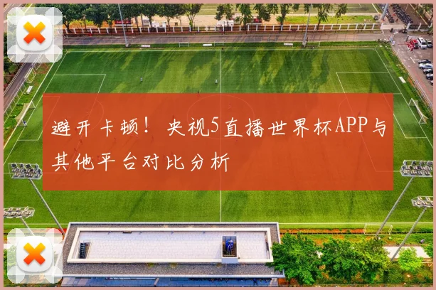 避开卡顿!央视5直播世界杯APP与其他平台对比分析