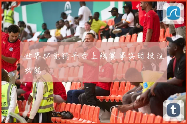 世界杯竞猜平台上线赛事实时投注功能